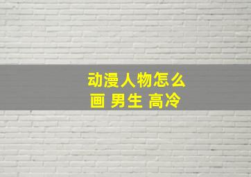 动漫人物怎么画 男生 高冷